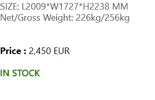 SIZE: L2009*W1727*H2238 MM Net/Gross Weight: 226kg/256kg Price : 2,450 EUR IN STOCK 